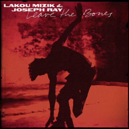 Lakou Mizik & Joseph Ray - Leave the Bones (2021)