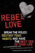 Rebel Love   Break the Rules, Destroy Toxic Habits, and Have the Best Sex of Your ...