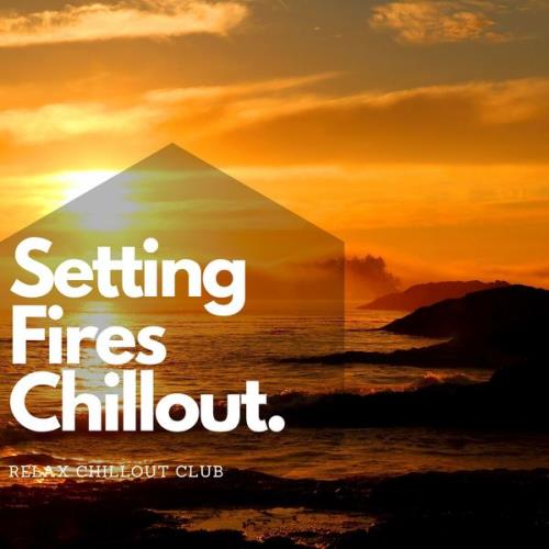 Relax Chillout Club - Setting Fires Chillout Music (2021)