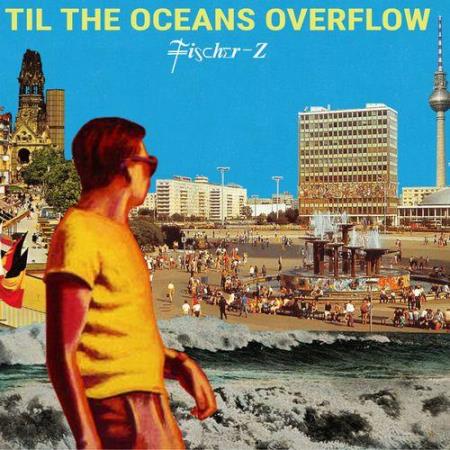 Fischer-Z - Til The Oceans Overflow (2021)